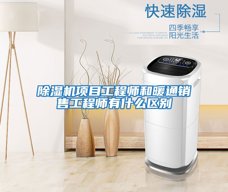除濕機(jī)項(xiàng)目工程師和暖通銷(xiāo)售工程師有什么區(qū)別