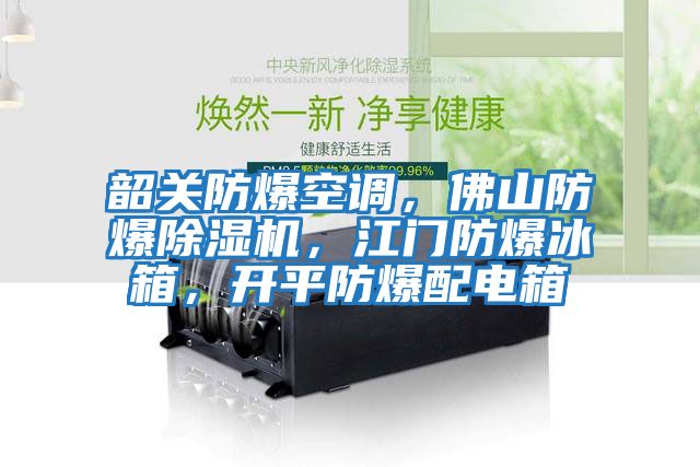 韶關(guān)防爆空調(diào)，佛山防爆除濕機(jī)，江門防爆冰箱，開平防爆配電箱
