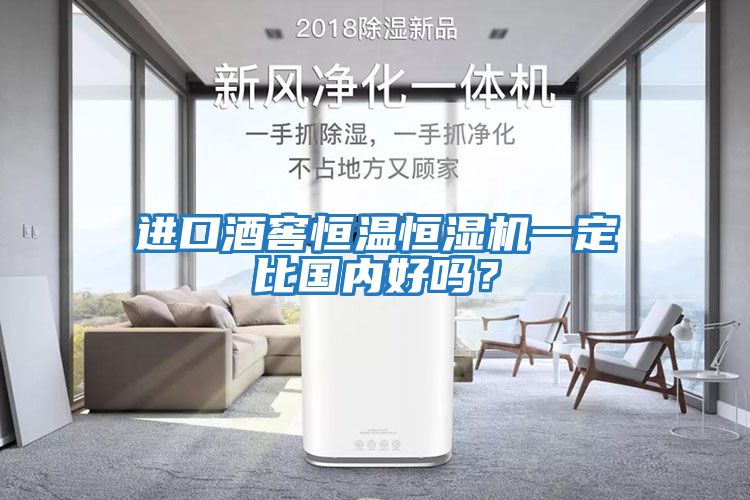 進口酒窖恒溫恒濕機一定比國內(nèi)好嗎？