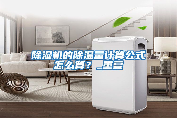 除濕機的除濕量計算公式怎么算？_重復(fù)
