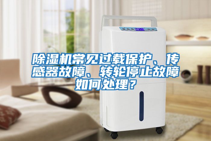 除濕機常見過載保護、傳感器故障、轉輪停止故障如何處理？