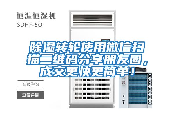除濕轉輪使用微信掃描二維碼分享朋友圈，成交更快更簡單！