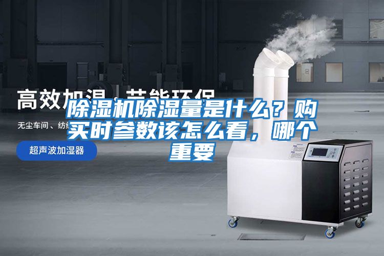 除濕機(jī)除濕量是什么？購(gòu)買(mǎi)時(shí)參數(shù)該怎么看，哪個(gè)重要