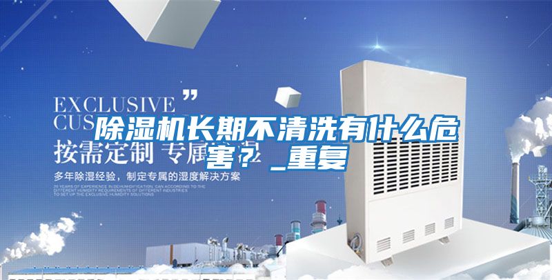 除濕機長期不清洗有什么危害？_重復
