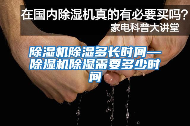 除濕機(jī)除濕多長時間—除濕機(jī)除濕需要多少時間