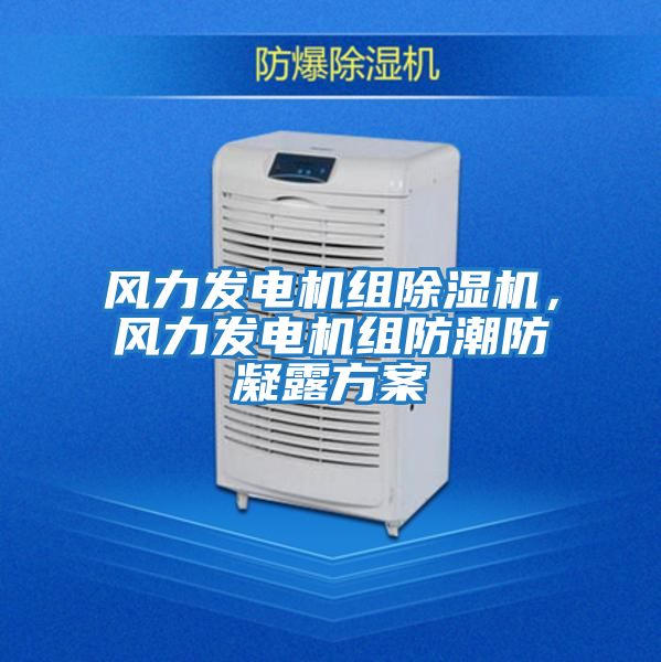 風力發電機組除濕機，風力發電機組防潮防凝露方案