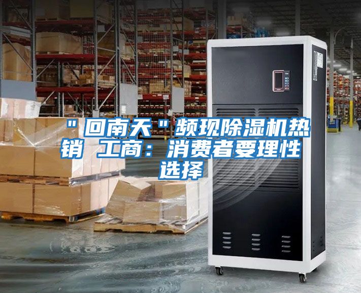 ＂回南天＂頻現(xiàn)除濕機(jī)熱銷 工商：消費者要理性選擇